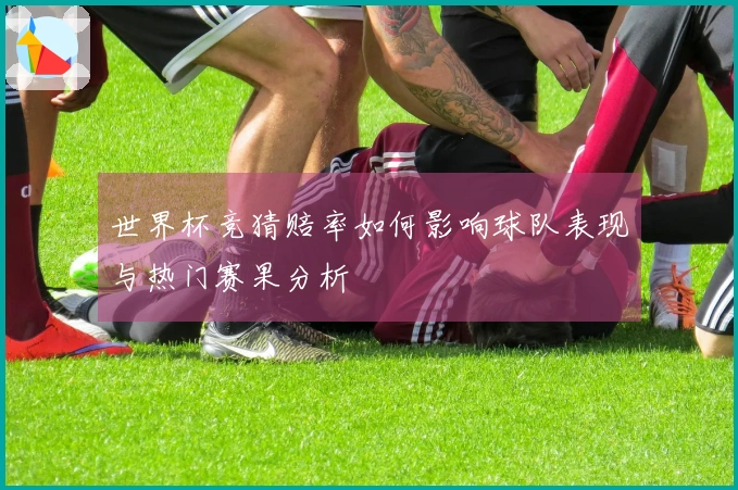 世界杯竞猜赔率如何影响球队表现与热门赛果分析
