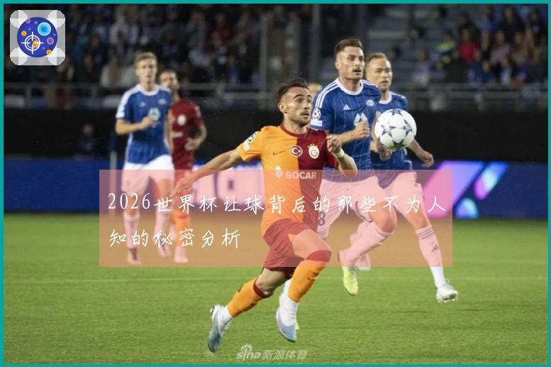 2026世界杯让球背后的那些不为人知的秘密分析