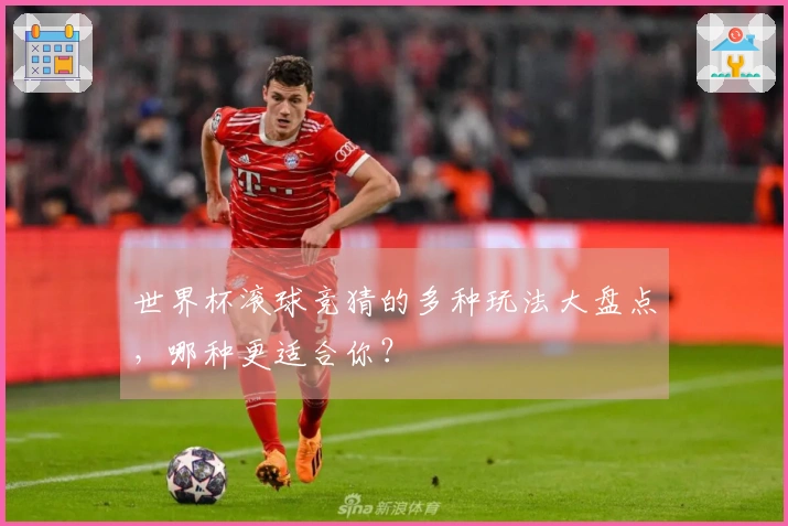 世界杯滚球竞猜的多种玩法大盘点，哪种更适合你？