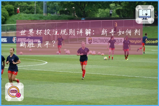 世界杯投注规则详解：新手如何判断胜负平？