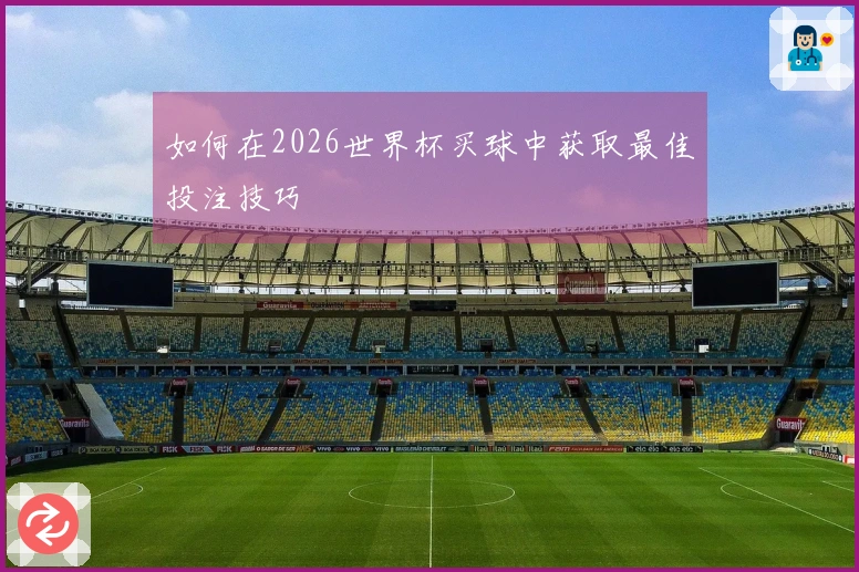 如何在2026世界杯买球中获取最佳投注技巧