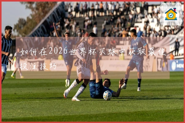 如何在2026世界杯买球中获取最佳投注技巧