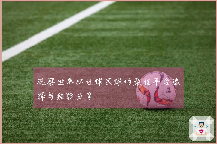观察世界杯让球买球的最佳平台选择与经验分享