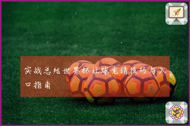 实战总结世界杯让球竞猜技巧与入口指南