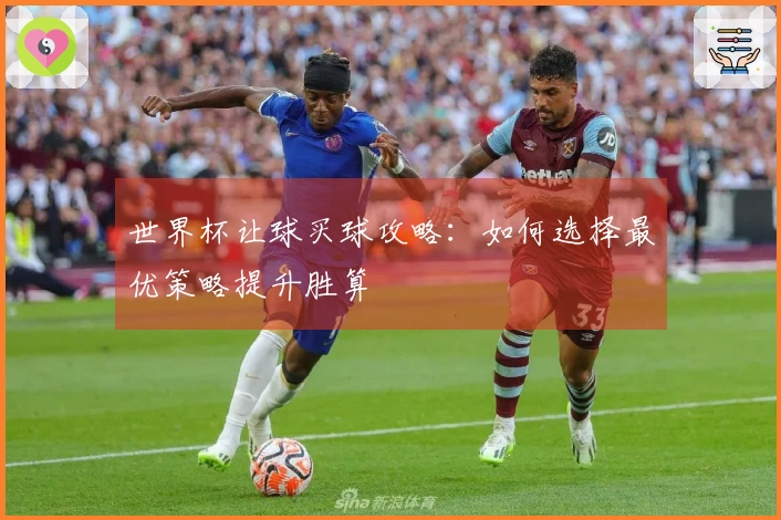 世界杯让球买球攻略：如何选择最优策略提升胜算