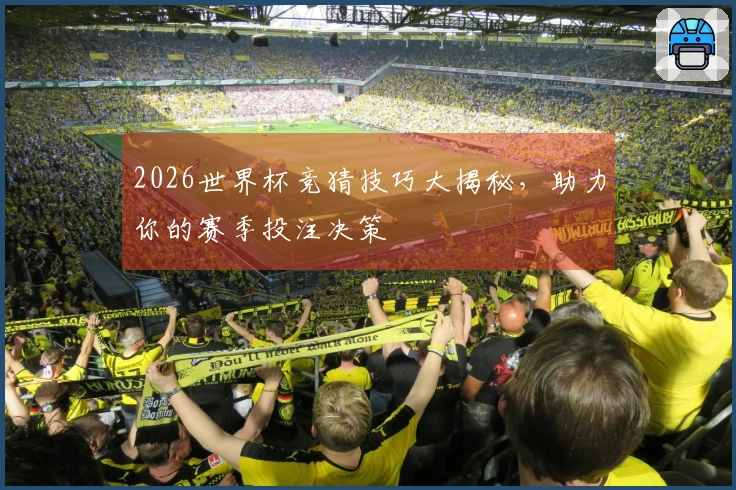 2026世界杯竞猜技巧大揭秘，助力你的赛季投注决策