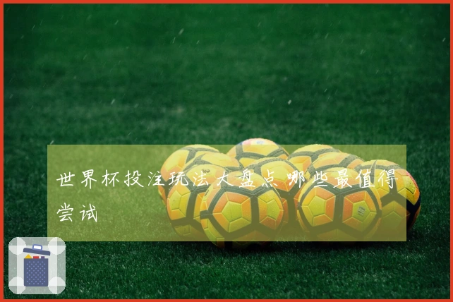 世界杯投注玩法大盘点 哪些最值得尝试
