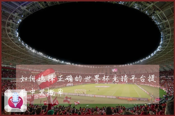如何选择正确的世界杯竞猜平台提升中奖概率