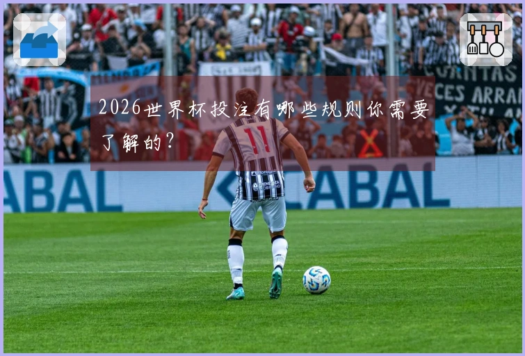 2026世界杯投注有哪些规则你需要了解的？