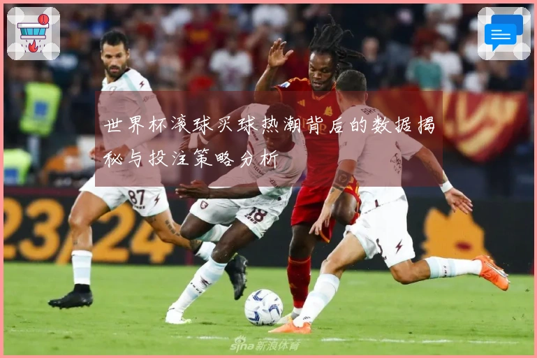 世界杯滚球买球热潮背后的数据揭秘与投注策略分析