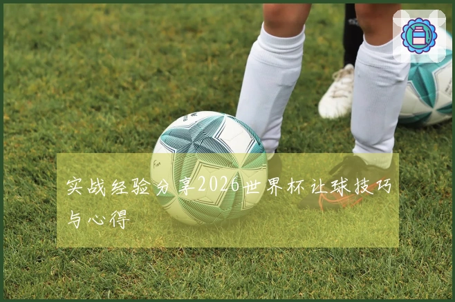 实战经验分享2026世界杯让球技巧与心得