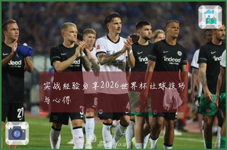 实战经验分享2026世界杯让球技巧与心得