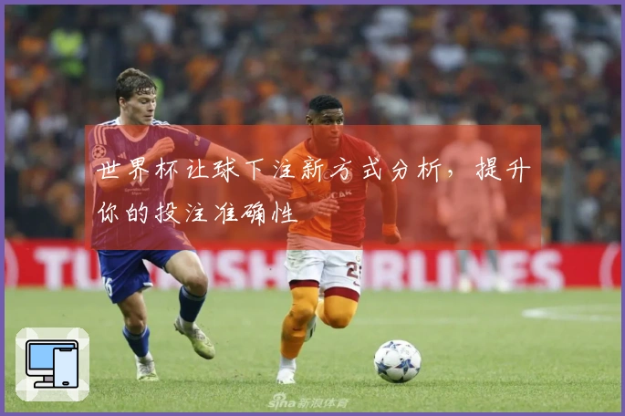 世界杯让球下注新方式分析，提升你的投注准确性